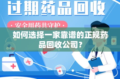绵阳如何选择一家靠谱的正规药品回收公司？