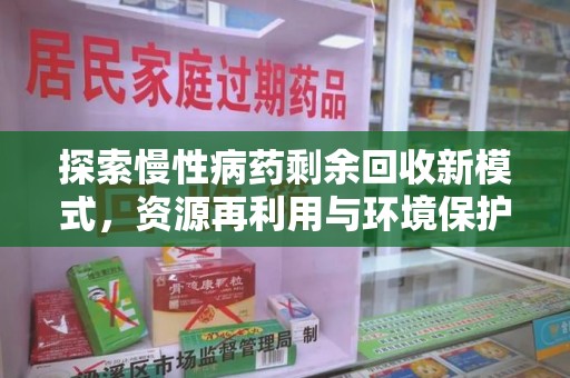 绵阳探索慢性病药剩余回收新模式，资源再利用与环境保护的双赢之道