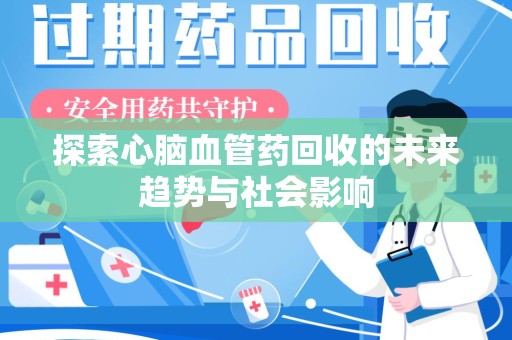 绵阳探索心脑血管药回收的未来趋势与社会影响