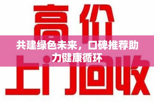 绵阳共建绿色未来，口碑推荐助力健康循环
