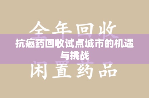 绵阳抗癌药回收试点城市的机遇与挑战