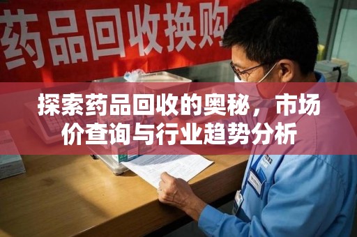 绵阳探索药品回收的奥秘，市场价查询与行业趋势分析