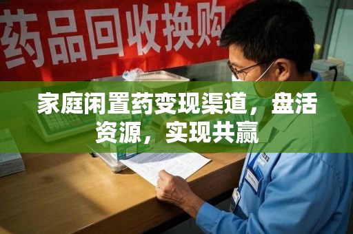 绵阳家庭闲置药变现渠道，盘活资源，实现共赢