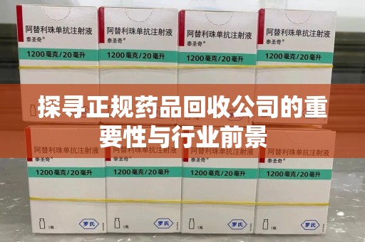 绵阳探寻正规药品回收公司的重要性与行业前景
