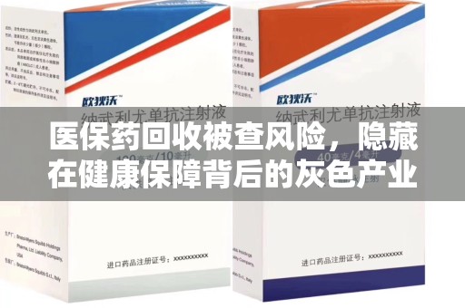 绵阳医保药回收被查风险，隐藏在健康保障背后的灰色产业链