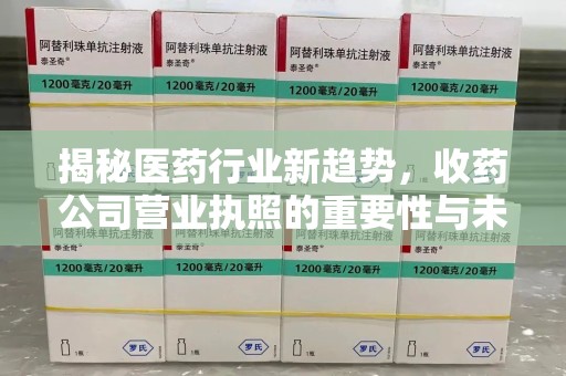 绵阳揭秘医药行业新趋势，收药公司营业执照的重要性与未来发展