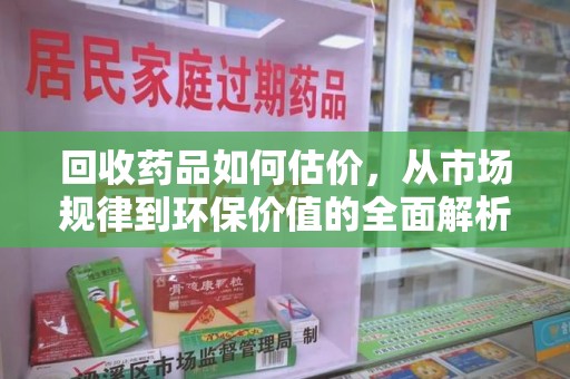 绵阳回收药品如何估价，从市场规律到环保价值的全面解析