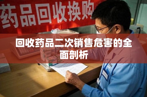 绵阳回收药品二次销售危害的全面剖析