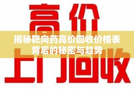 绵阳揭秘靶向药高价回收价格表背后的秘密与趋势