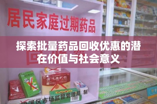 绵阳探索批量药品回收优惠的潜在价值与社会意义