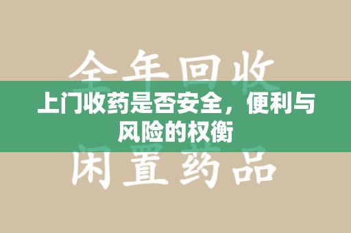 绵阳上门收药是否安全，便利与风险的权衡