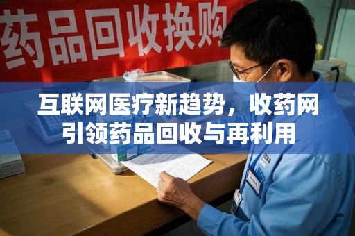 绵阳互联网医疗新趋势，收药网引领药品回收与再利用