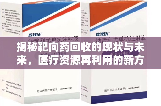 绵阳揭秘靶向药回收的现状与未来，医疗资源再利用的新方向