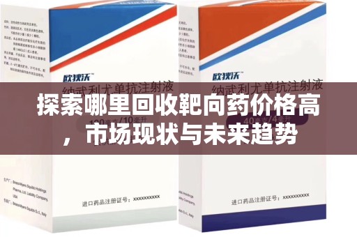 绵阳探索哪里回收靶向药价格高，市场现状与未来趋势