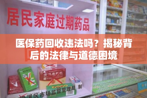 绵阳医保药回收违法吗？揭秘背后的法律与道德困境