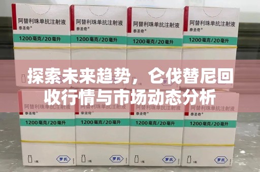 绵阳探索未来趋势，仑伐替尼回收行情与市场动态分析