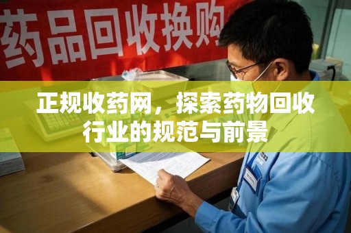 绵阳正规收药网，探索药物回收行业的规范与前景