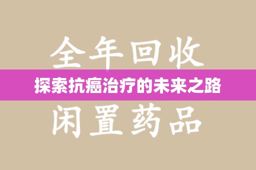 绵阳探索抗癌治疗的未来之路