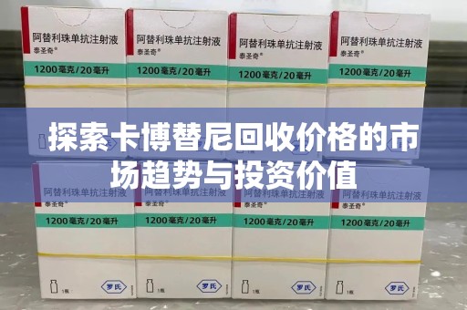 绵阳探索卡博替尼回收价格的市场趋势与投资价值