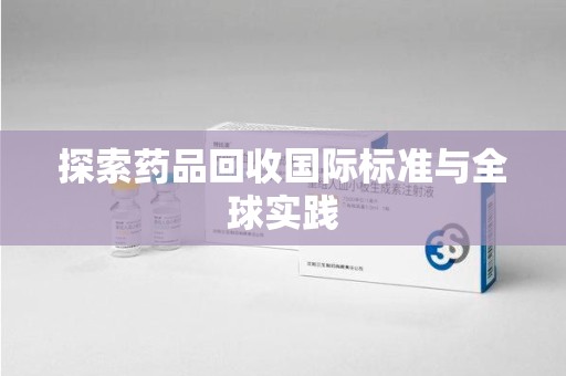绵阳探索药品回收国际标准与全球实践
