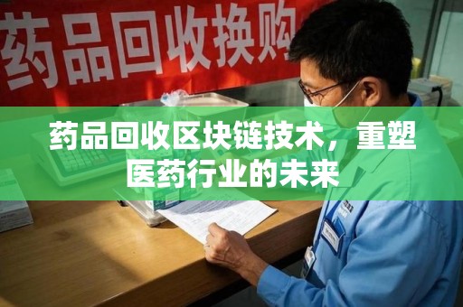 绵阳药品回收区块链技术，重塑医药行业的未来
