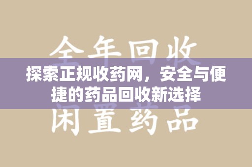 绵阳探索正规收药网，安全与便捷的药品回收新选择
