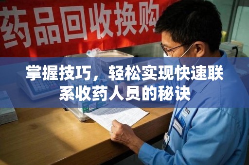 绵阳掌握技巧，轻松实现快速联系收药人员的秘诀