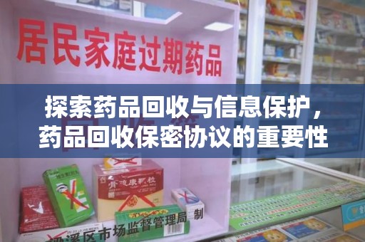 绵阳探索药品回收与信息保护，药品回收保密协议的重要性及实践路径