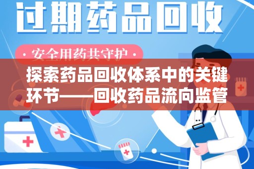 绵阳探索药品回收体系中的关键环节——回收药品流向监管的重要性