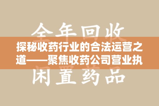绵阳探秘收药行业的合法运营之道——聚焦收药公司营业执照的重要性