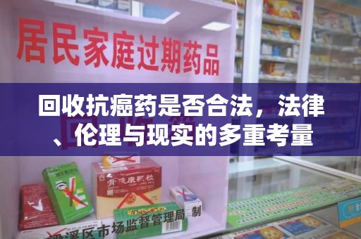 绵阳回收抗癌药是否合法，法律、伦理与现实的多重考量