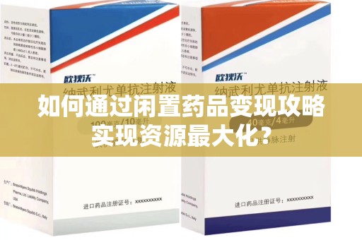 绵阳如何通过闲置药品变现攻略实现资源最大化？