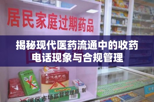绵阳揭秘现代医药流通中的收药电话现象与合规管理
