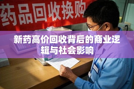 绵阳新药高价回收背后的商业逻辑与社会影响