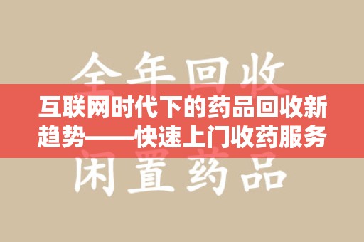 绵阳互联网时代下的药品回收新趋势——快速上门收药服务的崛起