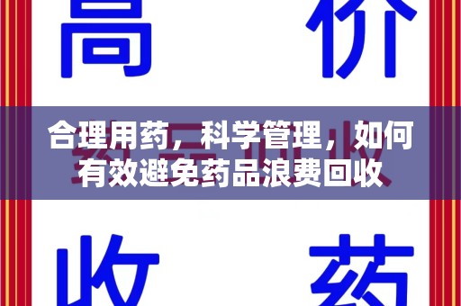 绵阳合理用药，科学管理，如何有效避免药品浪费回收