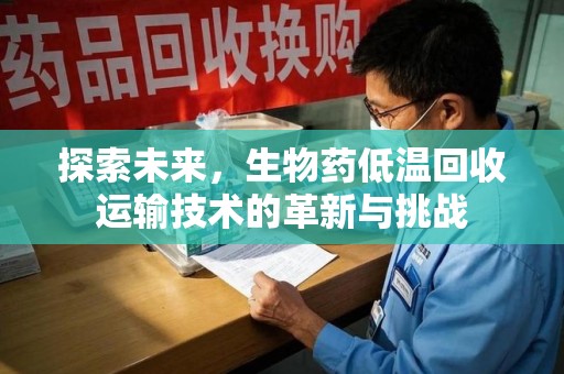 绵阳探索未来，生物药低温回收运输技术的革新与挑战