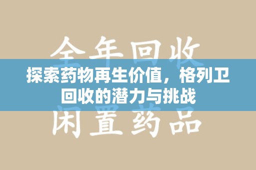 绵阳探索药物再生价值，格列卫回收的潜力与挑战