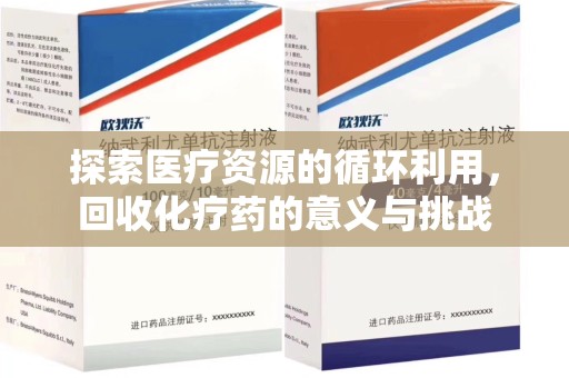 绵阳探索医疗资源的循环利用，回收化疗药的意义与挑战