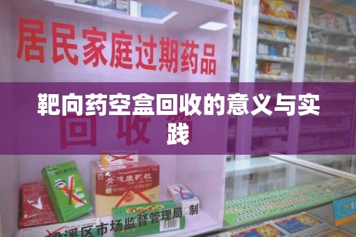 绵阳靶向药空盒回收的意义与实践