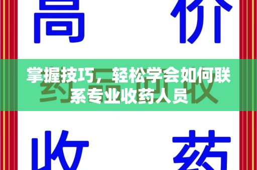 绵阳掌握技巧，轻松学会如何联系专业收药人员