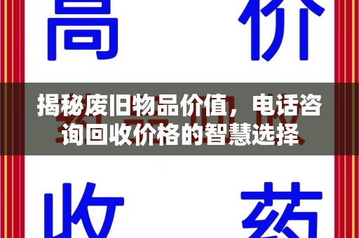 绵阳揭秘废旧物品价值，电话咨询回收价格的智慧选择