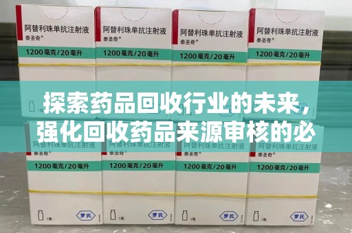 绵阳探索药品回收行业的未来，强化回收药品来源审核的必要性