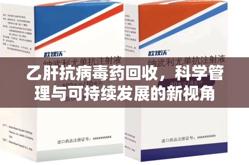 绵阳乙肝抗病毒药回收，科学管理与可持续发展的新视角