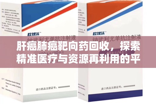 绵阳肝癌肺癌靶向药回收，探索精准医疗与资源再利用的平衡