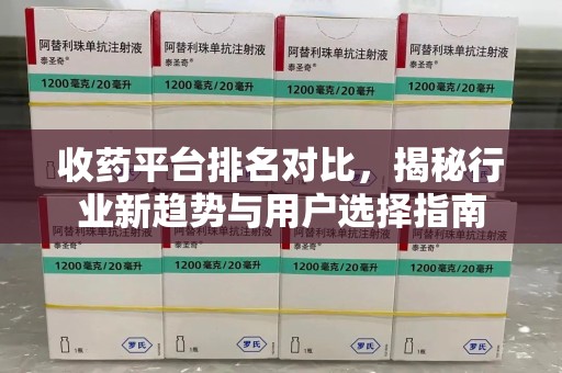 绵阳收药平台排名对比，揭秘行业新趋势与用户选择指南