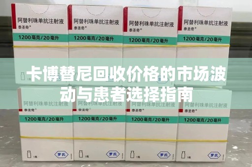 绵阳卡博替尼回收价格的市场波动与患者选择指南