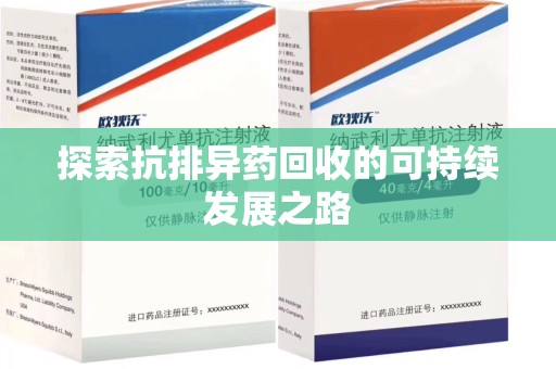 绵阳探索抗排异药回收的可持续发展之路