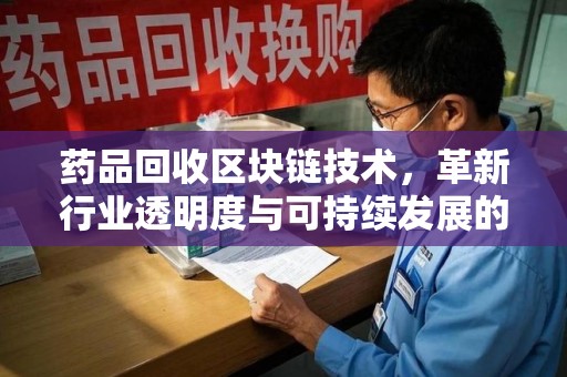 绵阳药品回收区块链技术，革新行业透明度与可持续发展的关键