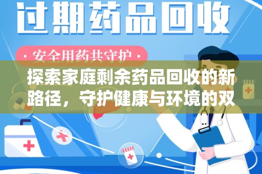 绵阳探索家庭剩余药品回收的新路径，守护健康与环境的双赢策略